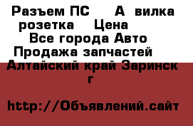 Разъем ПС-300 А3 вилка розетка  › Цена ­ 390 - Все города Авто » Продажа запчастей   . Алтайский край,Заринск г.